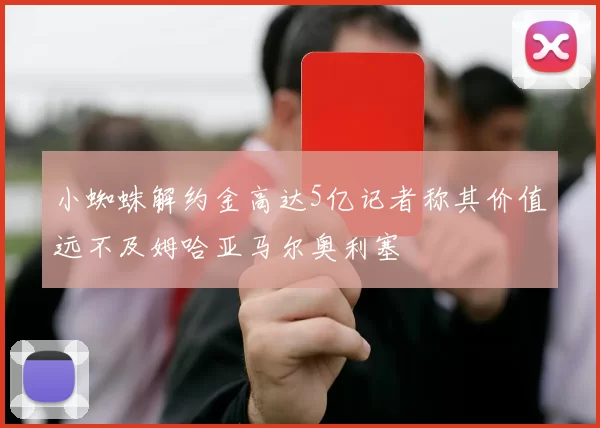 小蜘蛛解约金高达5亿记者称其价值远不及姆哈亚马尔奥利塞