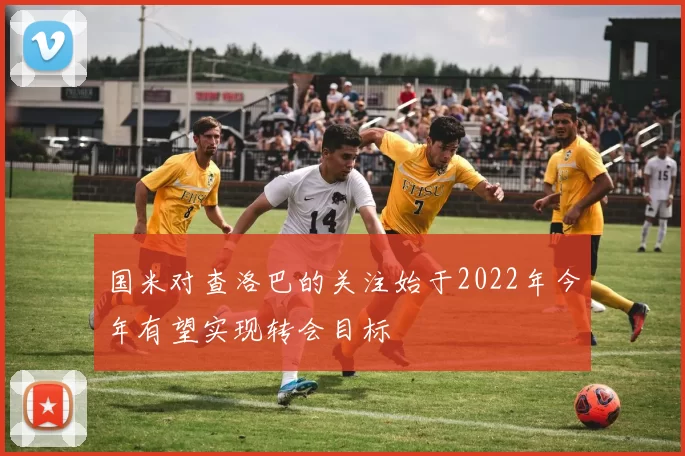 国米对查洛巴的关注始于2022年今年有望实现转会目标