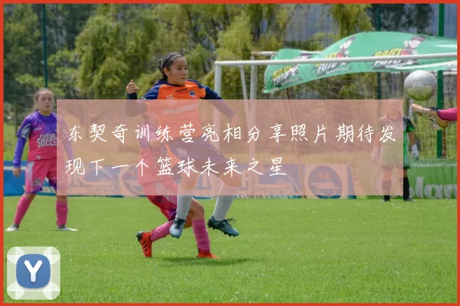 东契奇训练营亮相分享照片期待发现下一个篮球未来之星